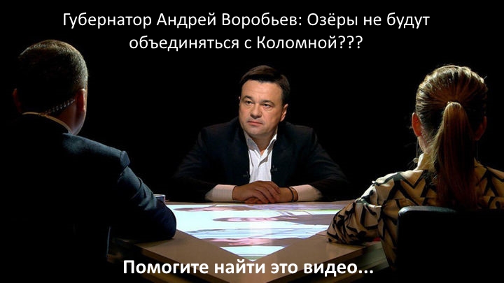Внимание! Ищем видео, в котором Андрей Воробьев утверждает, что Озёры не будут сливать с Коломной Внимание! Ищем видео, в котором Андрей Воробьев утверждает, что Озёры не будут сливать с Коломной
